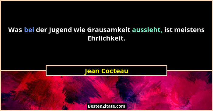 Was bei der Jugend wie Grausamkeit aussieht, ist meistens Ehrlichkeit.... - Jean Cocteau