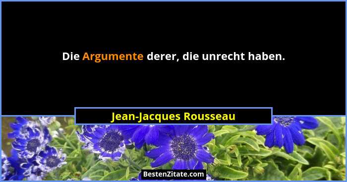 Die Argumente derer, die unrecht haben.... - Jean-Jacques Rousseau