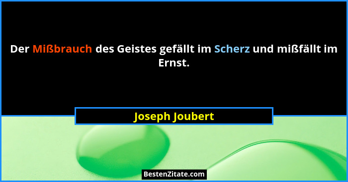 Der Mißbrauch des Geistes gefällt im Scherz und mißfällt im Ernst.... - Joseph Joubert