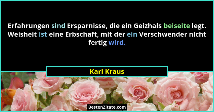 Erfahrungen sind Ersparnisse, die ein Geizhals beiseite legt. Weisheit ist eine Erbschaft, mit der ein Verschwender nicht fertig wird.... - Karl Kraus