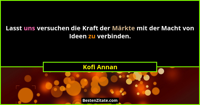 Lasst uns versuchen die Kraft der Märkte mit der Macht von Ideen zu verbinden.... - Kofi Annan