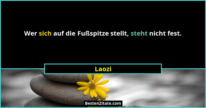Wer sich auf die Fußspitze stellt, steht nicht fest.... - Laozi