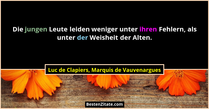 Die jungen Leute leiden weniger unter ihren Fehlern, als unter der Weisheit der Alten.... - Luc de Clapiers, Marquis de Vauvenargues