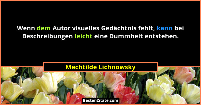 Wenn dem Autor visuelles Gedächtnis fehlt, kann bei Beschreibungen leicht eine Dummheit entstehen.... - Mechtilde Lichnowsky