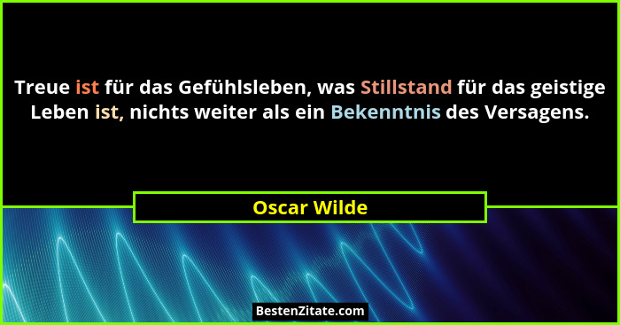 Treue ist für das Gefühlsleben, was Stillstand für das geistige Leben ist, nichts weiter als ein Bekenntnis des Versagens.... - Oscar Wilde