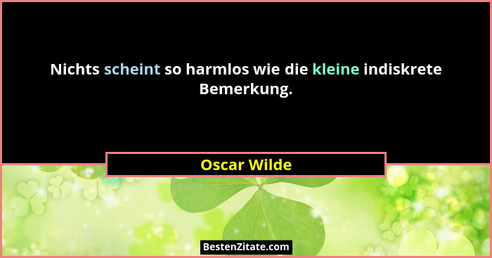 Nichts scheint so harmlos wie die kleine indiskrete Bemerkung.... - Oscar Wilde