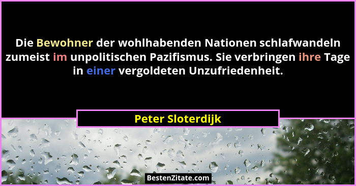 Die Bewohner der wohlhabenden Nationen schlafwandeln zumeist im unpolitischen Pazifismus. Sie verbringen ihre Tage in einer vergold... - Peter Sloterdijk