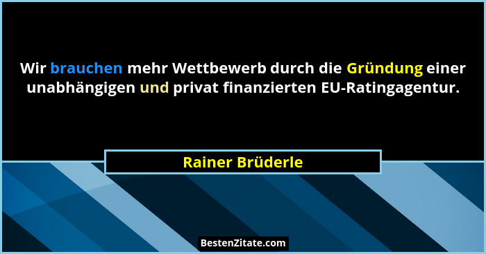 Wir brauchen mehr Wettbewerb durch die Gründung einer unabhängigen und privat finanzierten EU-Ratingagentur.... - Rainer Brüderle