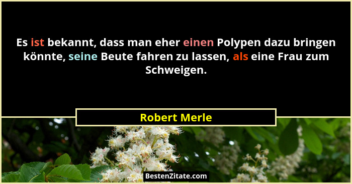 Es ist bekannt, dass man eher einen Polypen dazu bringen könnte, seine Beute fahren zu lassen, als eine Frau zum Schweigen.... - Robert Merle