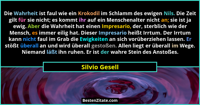 Die Wahrheit ist faul wie ein Krokodil im Schlamm des ewigen Nils. Die Zeit gilt für sie nicht; es kommt ihr auf ein Menschenalter nic... - Silvio Gesell
