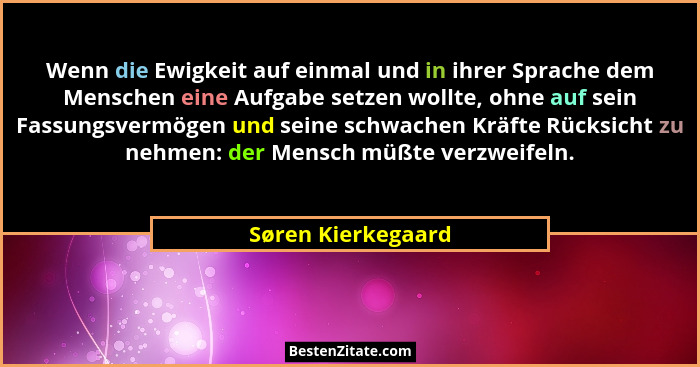 Wenn die Ewigkeit auf einmal und in ihrer Sprache dem Menschen eine Aufgabe setzen wollte, ohne auf sein Fassungsvermögen und sein... - Søren Kierkegaard