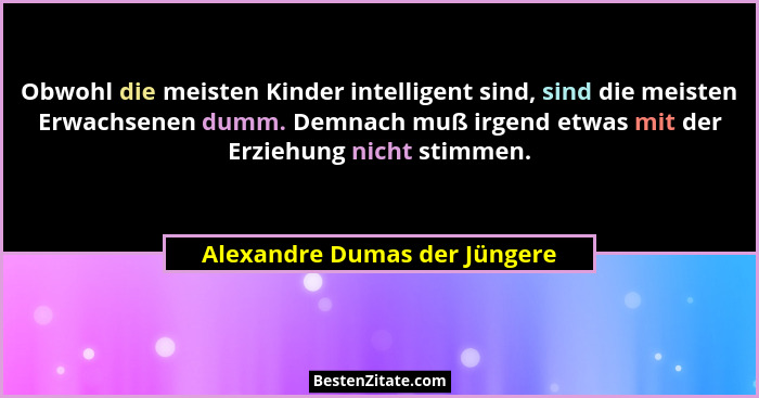 Obwohl die meisten Kinder intelligent sind, sind die meisten Erwachsenen dumm. Demnach muß irgend etwas mit der Erziehun... - Alexandre Dumas der Jüngere