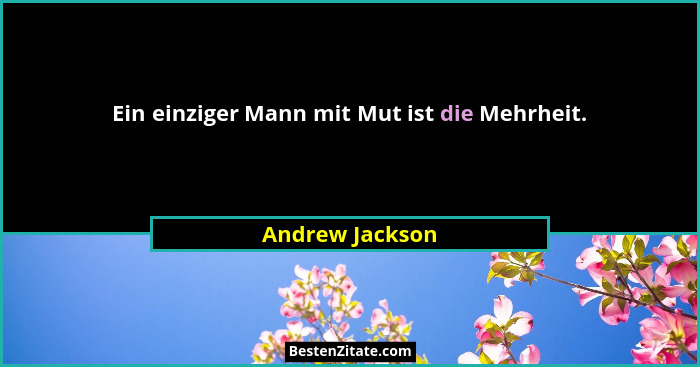 Ein einziger Mann mit Mut ist die Mehrheit.... - Andrew Jackson