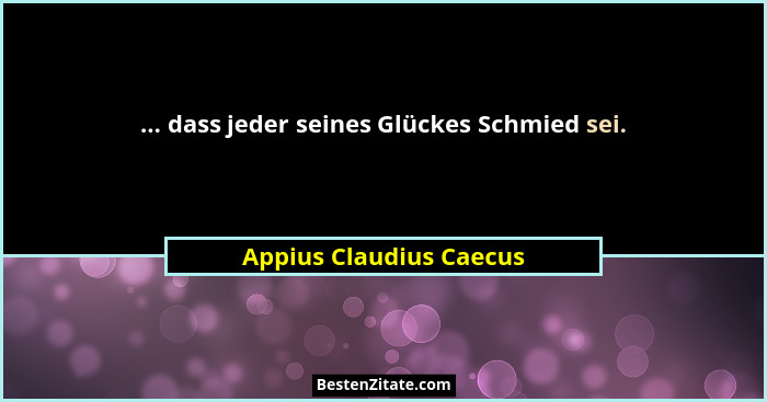 ... dass jeder seines Glückes Schmied sei.... - Appius Claudius Caecus