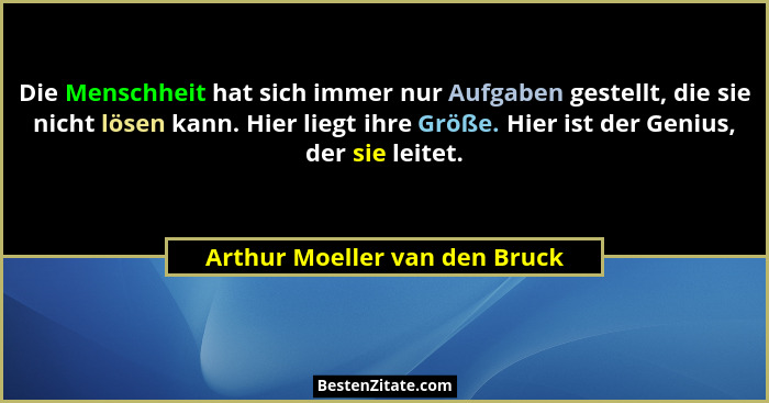 Die Menschheit hat sich immer nur Aufgaben gestellt, die sie nicht lösen kann. Hier liegt ihre Größe. Hier ist der Geni... - Arthur Moeller van den Bruck