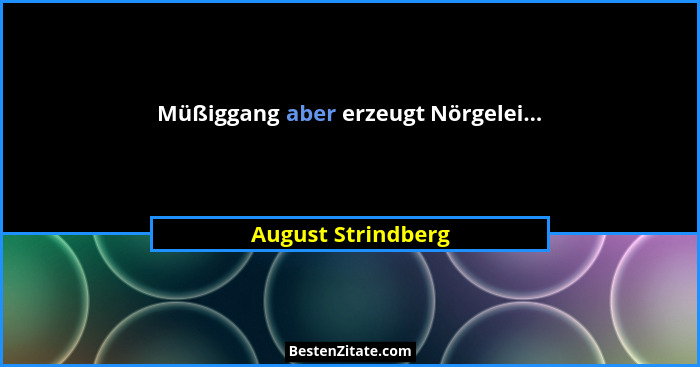 Müßiggang aber erzeugt Nörgelei...... - August Strindberg