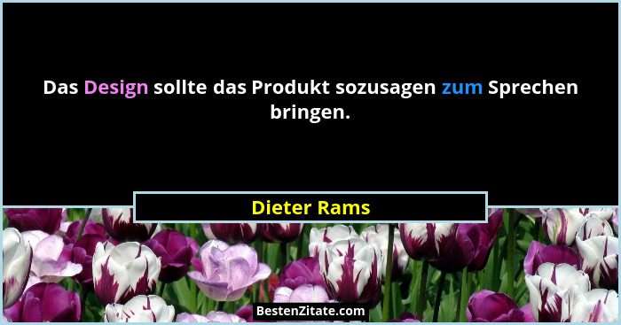 Das Design sollte das Produkt sozusagen zum Sprechen bringen.... - Dieter Rams