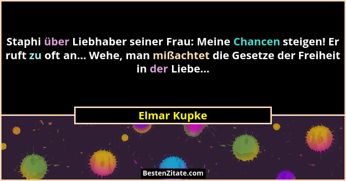 Staphi über Liebhaber seiner Frau: Meine Chancen steigen! Er ruft zu oft an... Wehe, man mißachtet die Gesetze der Freiheit in der Liebe... - Elmar Kupke