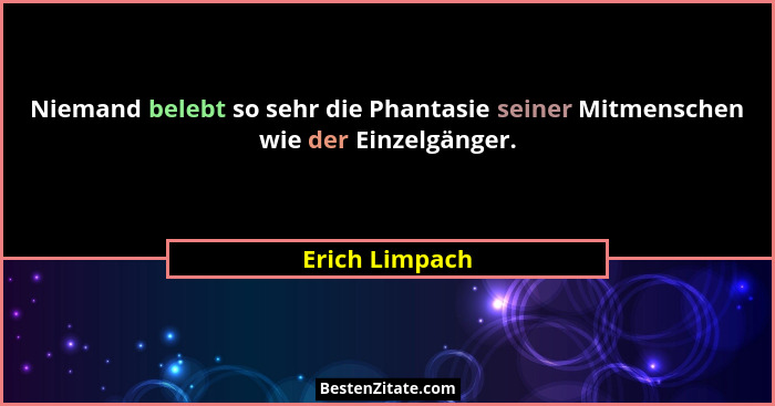 Niemand belebt so sehr die Phantasie seiner Mitmenschen wie der Einzelgänger.... - Erich Limpach