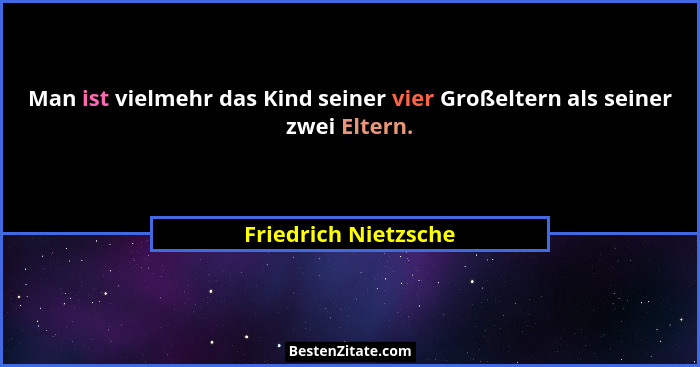 Man ist vielmehr das Kind seiner vier Großeltern als seiner zwei Eltern.... - Friedrich Nietzsche