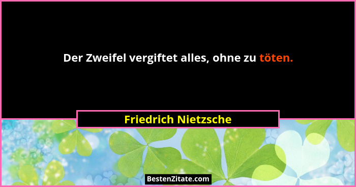 Der Zweifel vergiftet alles, ohne zu töten.... - Friedrich Nietzsche