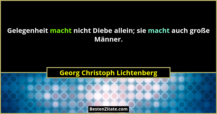 Gelegenheit macht nicht Diebe allein; sie macht auch große Männer.... - Georg Christoph Lichtenberg