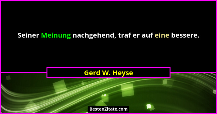 Seiner Meinung nachgehend, traf er auf eine bessere.... - Gerd W. Heyse