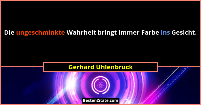 Die ungeschminkte Wahrheit bringt immer Farbe ins Gesicht.... - Gerhard Uhlenbruck