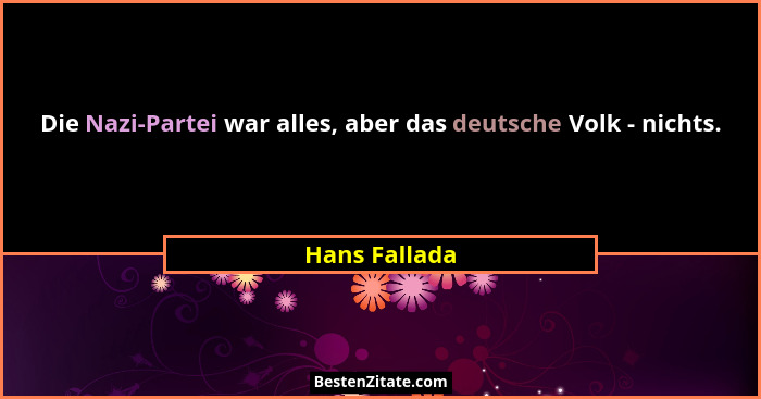 Die Nazi-Partei war alles, aber das deutsche Volk - nichts.... - Hans Fallada