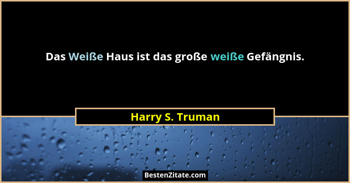 Das Weiße Haus ist das große weiße Gefängnis.... - Harry S. Truman