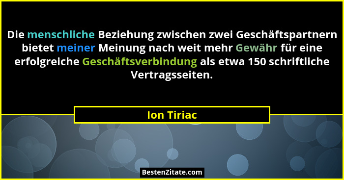 Die menschliche Beziehung zwischen zwei Geschäftspartnern bietet meiner Meinung nach weit mehr Gewähr für eine erfolgreiche Geschäftsverb... - Ion Tiriac