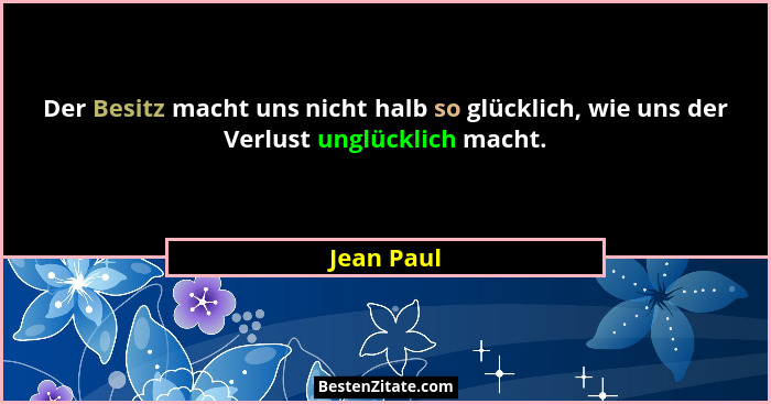 Der Besitz macht uns nicht halb so glücklich, wie uns der Verlust unglücklich macht.... - Jean Paul