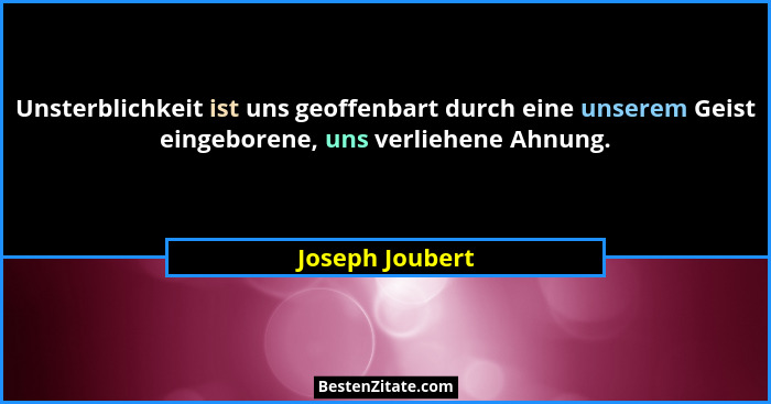 Unsterblichkeit ist uns geoffenbart durch eine unserem Geist eingeborene, uns verliehene Ahnung.... - Joseph Joubert