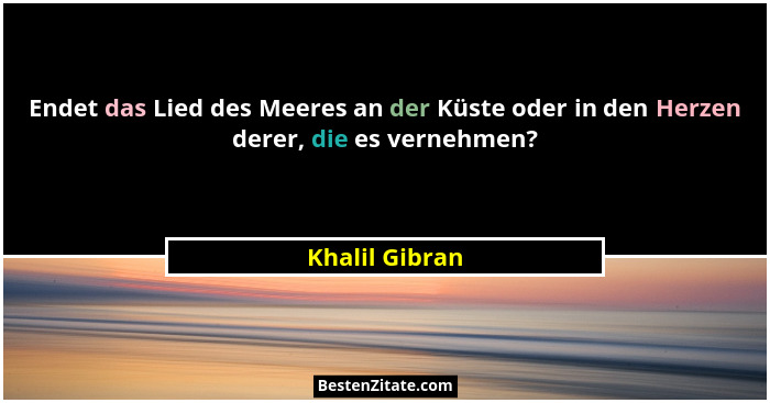 Endet das Lied des Meeres an der Küste oder in den Herzen derer, die es vernehmen?... - Khalil Gibran