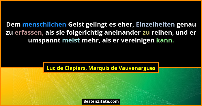 Dem menschlichen Geist gelingt es eher, Einzelheiten genau zu erfassen, als sie folgerichtig aneinander zu... - Luc de Clapiers, Marquis de Vauvenargues