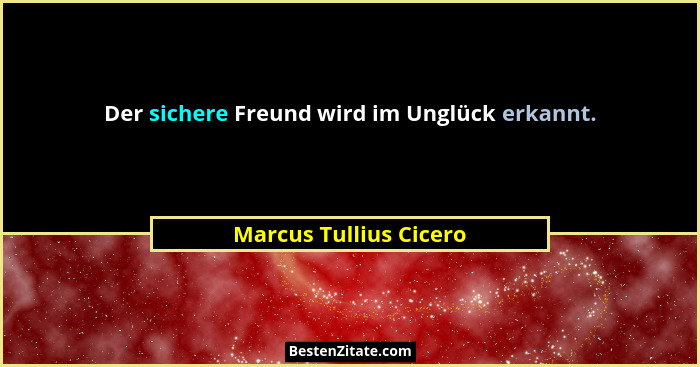 Der sichere Freund wird im Unglück erkannt.... - Marcus Tullius Cicero