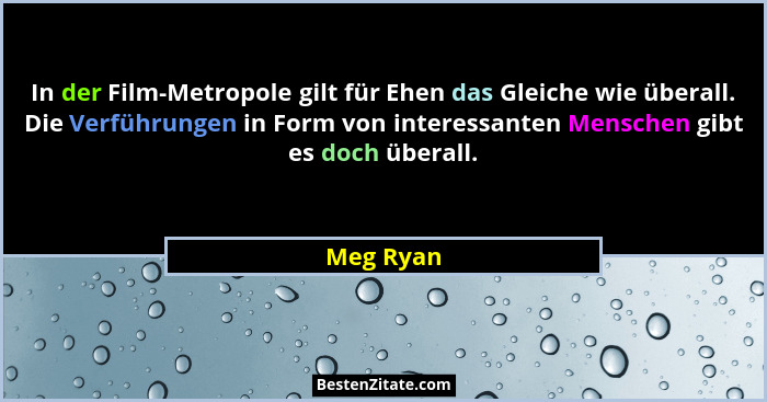 In der Film-Metropole gilt für Ehen das Gleiche wie überall. Die Verführungen in Form von interessanten Menschen gibt es doch überall.... - Meg Ryan