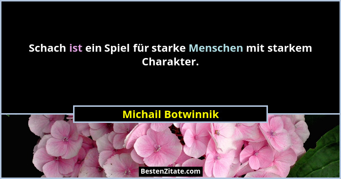 Schach ist ein Spiel für starke Menschen mit starkem Charakter.... - Michail Botwinnik