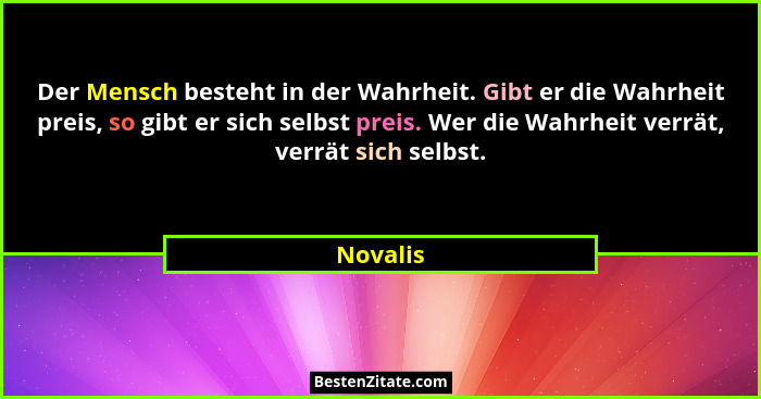 Der Mensch besteht in der Wahrheit. Gibt er die Wahrheit preis, so gibt er sich selbst preis. Wer die Wahrheit verrät, verrät sich selbst.... - Novalis