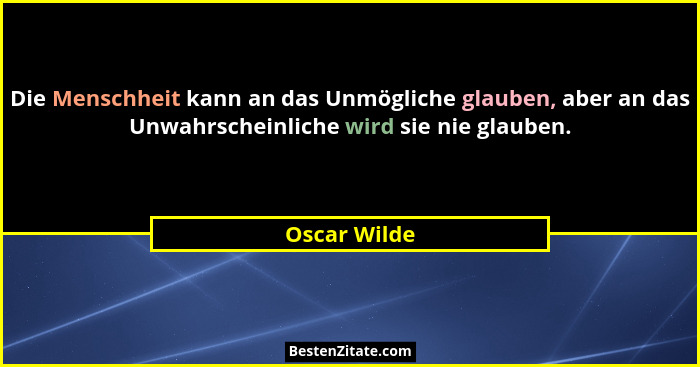 Die Menschheit kann an das Unmögliche glauben, aber an das Unwahrscheinliche wird sie nie glauben.... - Oscar Wilde