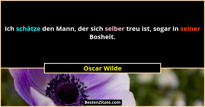 Ich schätze den Mann, der sich selber treu ist, sogar in seiner Bosheit.... - Oscar Wilde