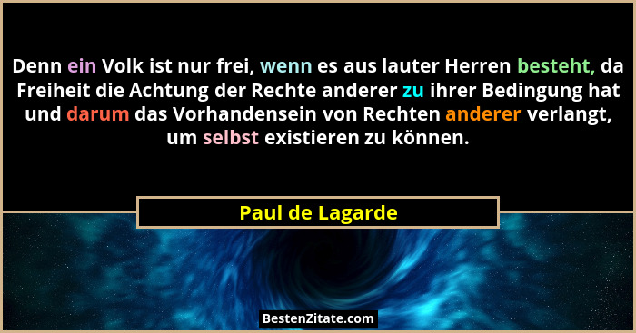 Denn ein Volk ist nur frei, wenn es aus lauter Herren besteht, da Freiheit die Achtung der Rechte anderer zu ihrer Bedingung hat und... - Paul de Lagarde
