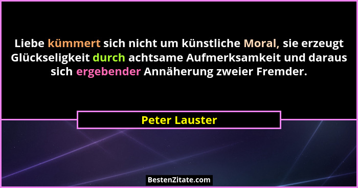 Liebe kümmert sich nicht um künstliche Moral, sie erzeugt Glückseligkeit durch achtsame Aufmerksamkeit und daraus sich ergebender Annä... - Peter Lauster