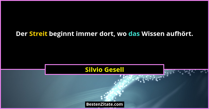 Der Streit beginnt immer dort, wo das Wissen aufhört.... - Silvio Gesell