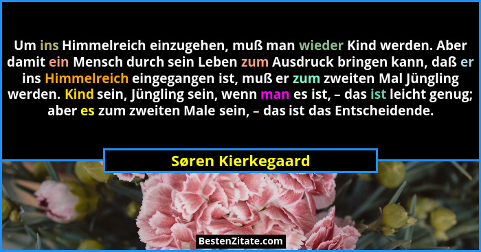 Um ins Himmelreich einzugehen, muß man wieder Kind werden. Aber damit ein Mensch durch sein Leben zum Ausdruck bringen kann, daß e... - Søren Kierkegaard