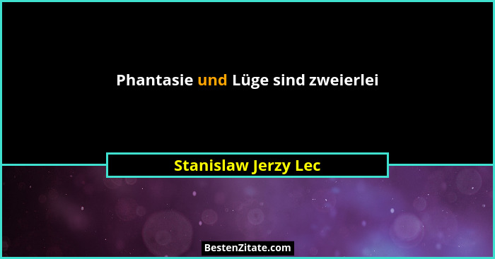 Phantasie und Lüge sind zweierlei... - Stanislaw Jerzy Lec