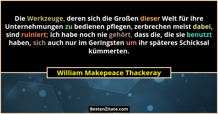 Die Werkzeuge, deren sich die Großen dieser Welt für ihre Unternehmungen zu bedienen pflegen, zerbrechen meist dabei, si... - William Makepeace Thackeray