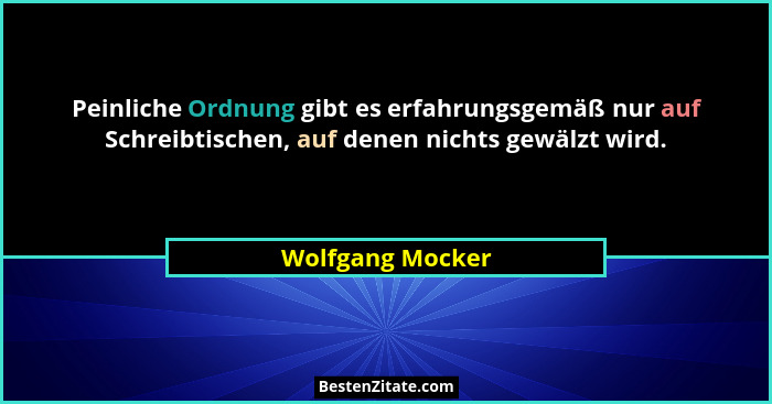 Peinliche Ordnung gibt es erfahrungsgemäß nur auf Schreibtischen, auf denen nichts gewälzt wird.... - Wolfgang Mocker