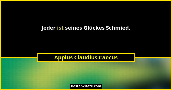 Jeder ist seines Glückes Schmied.... - Appius Claudius Caecus