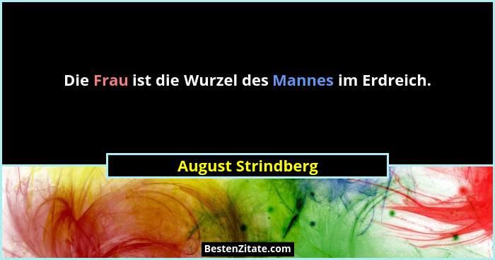 Die Frau ist die Wurzel des Mannes im Erdreich.... - August Strindberg